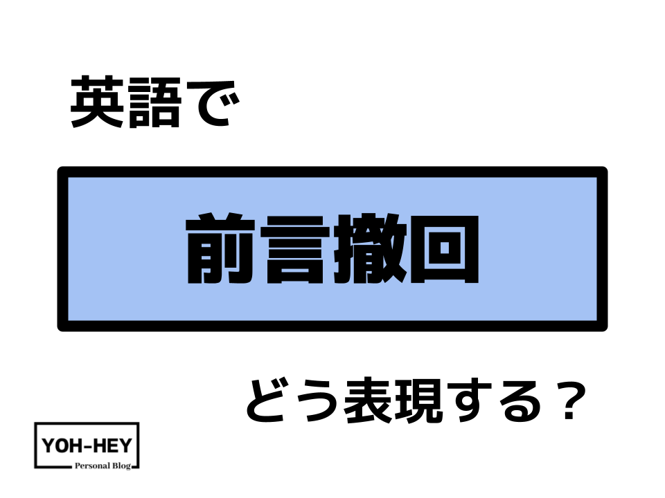 「前言撤回」は英語で？ - Yoh-Hey Personal Blog